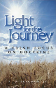 Title: Light for the Journey: A Fresh Focus on Doctrine, Author: A.D. Beacham Jr.