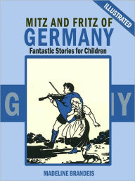 Title: Mitz and Fritz of Germany: Fantastic Stories for Children (Illustrated), Author: Madeline Brandeis