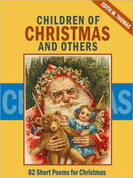 Title: Children of Christmas and Others: 82 Short Poems for Christmas, Author: Edith M. Thomas