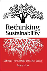 Title: Rethinking Sustainability: A Strategic Financial Model for Christian Schools, Author: Alan Pue