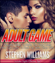 Title: Adult Game: Naughty Ways To Make The Party Lively And Get Lucky To Hook Up With Other Girls, Author: Stephen Williams