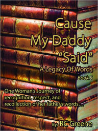 Title: Cause My Daddy “Said” A Legacy Of Words, Author: RC Greene