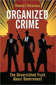 Title: Organized Crime: The Unvarnished Truth About Government, Author: Thomas J. DiLorenzo