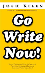 Title: Go Write Now: How to Escape the Tyranny of Big Publishers and become a Successful Publishing Author, Author: Josh Kilen