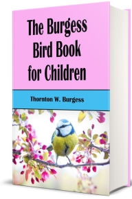 Title: The Burgess Bird Book For Children (Illustrated, Indexed), Author: Thornton W. Burgess