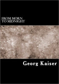 Title: From Morn to Midnight, Author: Georg Kaiser