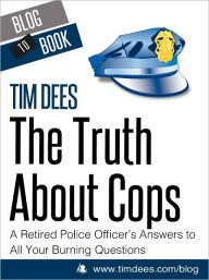 Title: The Truth About Cops: A Retired Police Officer's Answers to All Your Burning Questions, Author: Tim Dees