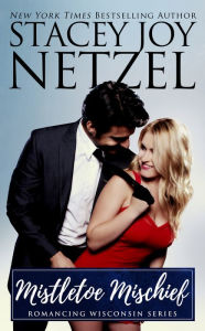 Title: Mistletoe Mischief (Romancing Wisconsin Series #1), Author: Stacey Joy Netzel