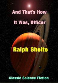 Title: And That's How It Was, Officer, Author: Ralph Sholto