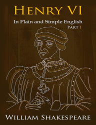 Title: King Henry VI: Part One In Plain and Simple English (A Modern Translation and the Original Version), Author: William Shakespeare