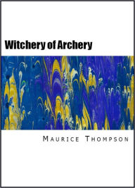 Title: The Witchery of Archery: A Complete Manual of Archery, Author: Maurice Thompson