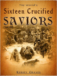 Title: The World's Sixteen Crucified Saviors, Author: Kersey Graves