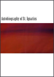 Title: The Autobiography of St. Ignatius (Illustrated), Author: Saint Ignatius