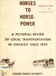 Title: Horses to horsepower : a pictorial review of local transportation in Chicago since 1859, Author: Chicago Transit Authority. Public Information Dept