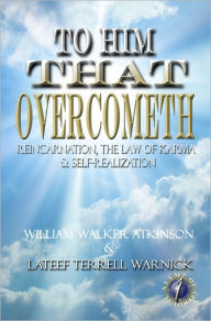 Title: To Him That Overcometh: Reincarnation, The Law of Karma & Self-Realization, Author: William Walker Atkinson