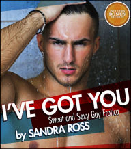 Title: I've Got You: Sweet and Sexy Gay Erotica, Author: Sandra Ross