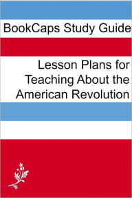 Title: Lesson Plans for Teaching About the American Revolution, Author: LessonCaps