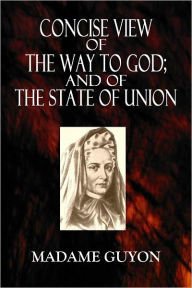 Title: CONCISE VIEW OF THE WAY TO GOD; AND OF THE STATE OF UNION, Author: Madame Guyon