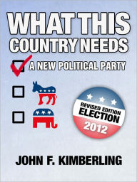 Title: What This Country Needs: A New Political Party, Author: John F. Kimberling