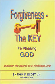 Title: Forgiveness The Key To Pleasing God, Author: John  F. Scott