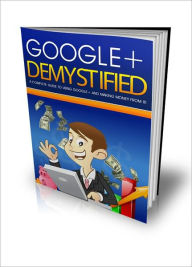 Title: Google Plus Demystified: “A Complete Guide To Using Google+ And Making Money From It!” (Brand New) AAA+++, Author: BDP