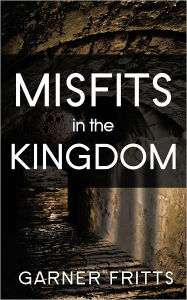 Title: Misfits in the Kingdom, Author: Garner Fritts