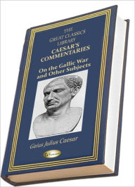 Title: Caesar's Commentaries on the Gallic War and Other Subjects (THE GREAT CLASSICS LIBRARY), Author: Gaius Julius Caesar