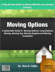 Title: Moving Options: A Systematic Guide to Moving Options , Long Distance Moving, Moving Day, Moving Supplies and Moving Companies, Author: Mary W. Trujillo