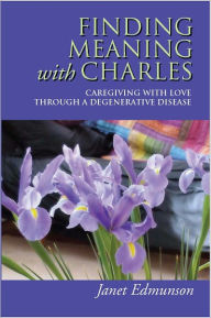 Title: Finding Meaning with Charles: Caregiving with Love Through a Degenerative Disease, Author: Janet Edmunson