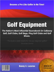 Title: Golf Equipment: The Nation's Most Influential Sourcebook On Callaway Golf, Golf Clubs, Golf Bags, Ping Golf Clubs and Golf Shoes, Author: Benny C. Lazarus