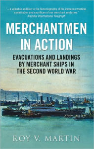 Title: Merchantmen in Action: Evacuations and Landings by Merchant Ships in the Second World War, Author: Roy V. Martin