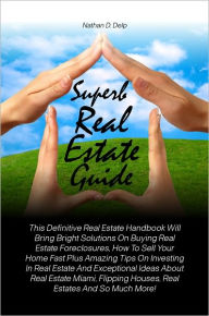 Title: Superb Real Estate Guide: This Definitive Real Estate Handbook Will Bring Bright Solutions On Buying Real Estate Foreclosures, How To Sell Your Home Fast Plus Amazing Tips On Investing In Real Estate And Exceptional Ideas About Real Estate Miami, Author: Delp