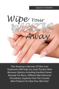 Title: Wipe Your Warts Away: This Amazing Collection Of Skin Care Treatments Will Help You Seek The Best Wart Remover Options Including Excellent Home Remedy For Warts, Different Wart Removal Procedures, Supreme Over The Counter Wart Products To Clear Your Skin, Author: Ostrander