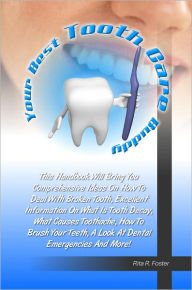 Title: Your Best Tooth Care Buddy: This Handbook Will Bring You Comprehensive Ideas On How To Deal With Broken Tooth, Excellent Information On What Is Tooth Decay, What Causes Toothache, How To Brush Your Teeth, A Look At Dental Emergencies And More!, Author: Foster