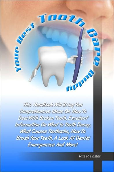 Your Best Tooth Care Buddy: This Handbook Will Bring You Comprehensive Ideas On How To Deal With Broken Tooth, Excellent Information On What Is Tooth Decay, What Causes Toothache, How To Brush Your Teeth, A Look At Dental Emergencies And More!