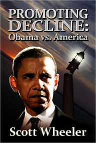 Title: Promoting Decline: Obama vs. America, Author: Scott Wheeler