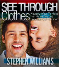 Title: See Through Clothes: Naughty Ways To Make Her Notice You And Eventually Get Attracted, Author: Stephen Williams