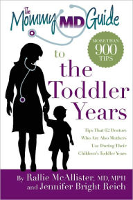 Title: The Mommy MD Guide to the Toddler Years: More Than 900 Tips That 62 Doctors Who Are Also Mothers Use During Their Children's Toddler Years, Author: Rallie McAllister