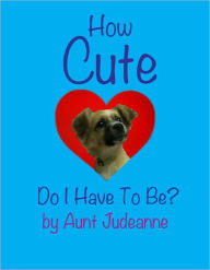 Title: How Cute Do I Have To Be?, Author: Judeanne Wiley