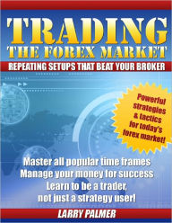 Title: Trading The Forex Market - Repeating Setups That Beat Your Broker, Author: Larry Palmer