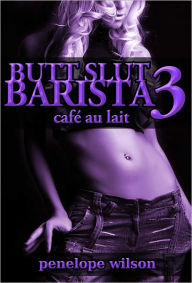 Title: Butt Slut Barista 3: Cafe au lait (Anal Strap-On Group Sex), Author: Penelope Wilson