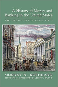 Title: History of Money and Banking in the United States: The Colonial Era to World War II, Author: Murray N. Rothbard