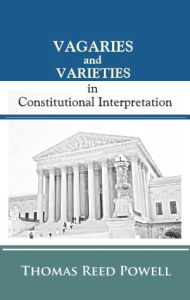 Title: Vagaries and Varieties in Constitutional Interpretation, Author: Thomas Reed Powell