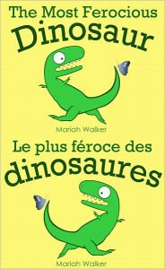 Title: The Most Ferocious Dinosaur / Le plus féroce des dinosaures (English and French), Author: Mariah Walker