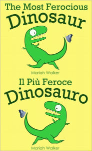 Title: The Most Ferocious Dinosaur / Il Più Feroce Dinosauro (English and Italian), Author: Mariah Walker