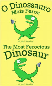 Title: O Dinossauro Mais Feroz / The Most Ferocious Dinosaur (Portuguese and English), Author: Mariah Walker