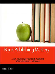 Title: Book Publishing Mastery:Learn How To Get Your Book Published, Author: Rina Harris