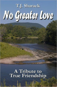 Title: No Greater Love: A Tribute to True Friendship, Author: T.J. Sharack