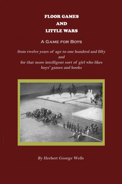 Little Wars (A Game for Boys from twelve years of age to one hundred and fifty and for that more intelligent sort of girl who likes boys' games and books) (Illustrated)