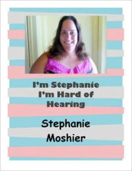 Title: I'm Stephanie I'm Hard of Hearing, Author: Stephanie Moshier-Barrett